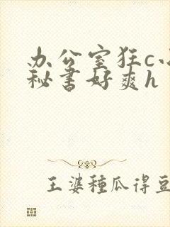 办公室狂c小雪秘书好爽h