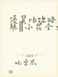优质rb攻略系统寀小花全文免费阅读