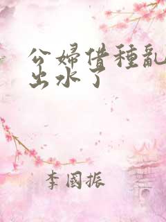 公妇借种乱h日出水了