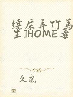 绕床弄竹马[重生]HOME毒步天下