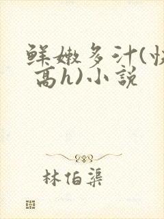 鲜嫩多汁(快穿 高h)小说