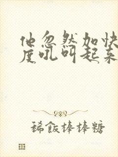 他忽然加快了速度吼叫起来