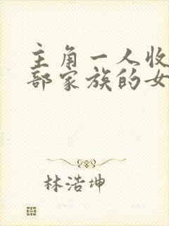 主角一人收了全部家族的女人