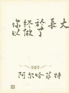 你终于长大了可以做了