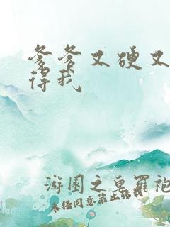 爹爹又硬又粗插得我