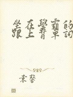 坐在学霸的大子跟上背单词