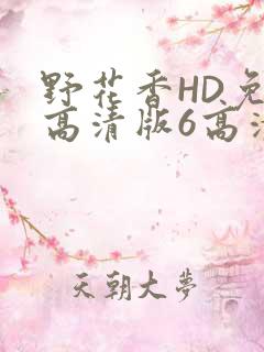 野花香HD免费高清版6高清版