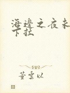 海边之夜未增删下拉