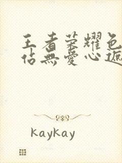 王者荣耀色禁网站无爱心遮挡