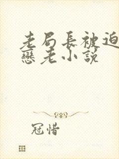 老局长被迫为奴恋老小说