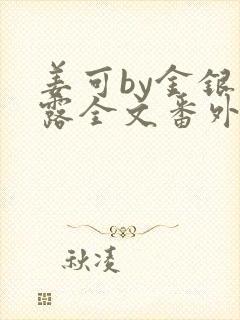 姜可by金银花露全文番外txt资源笔趣阁