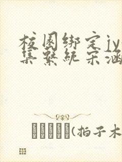 校园绑定jy收集系统宋涵全文阅读