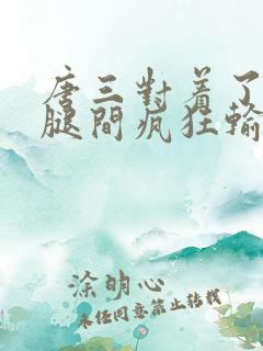 唐三对着了小舞腿间疯狂输出