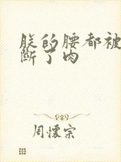 朕的腰都被你折断了肉