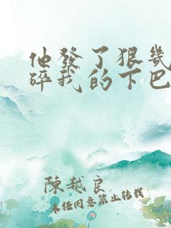 他发了狠几乎捏碎我的下巴