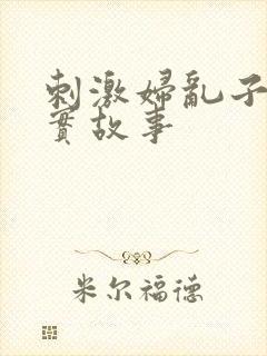 刺激妇乱子伦真实故事