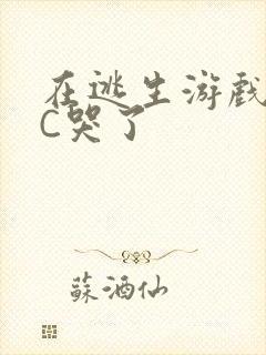 在逃生游戏里被C哭了