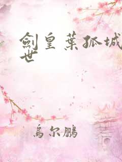 剑皇叶孤城之异世