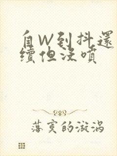 自W到抖还要继续但没喷