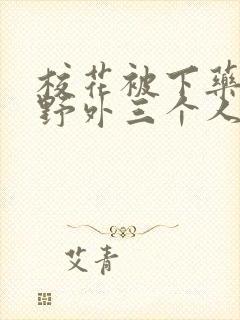 校花被下药带到野外三个人