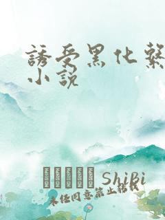 诱受黑化系统 小说