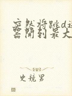 突然将跳d遥控器开到最大