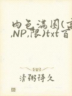 肉色满园(高H,NP,限)txt百度云