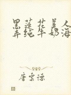 黑莲花美人的玩弄纯牛奶海棠