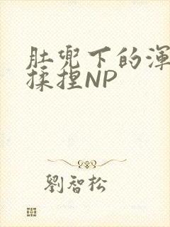 肚兜下的浑圆被揉捏NP