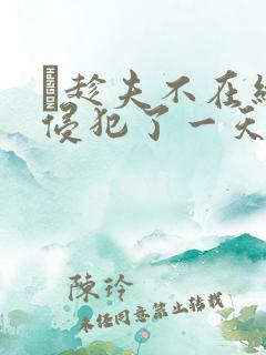 巜趁夫不在给公侵犯了一天