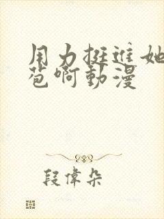 用力挺进她的花苞啊动漫