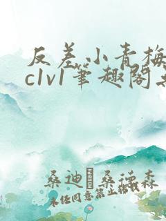 反差小青梅不经c1v1笔趣阁无弹窗