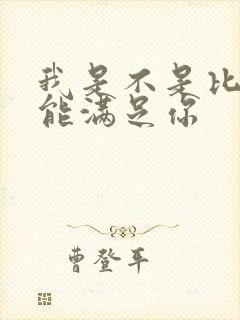 我是不是比他更能满足你