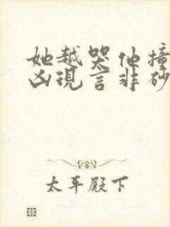 她越哭他撞得越凶现言非砂