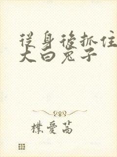 从身后抓住那对大白兔子