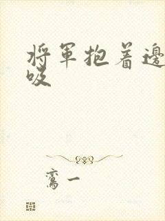 将军抱着边走边吸