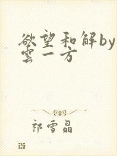 欲望和解by寺云一方