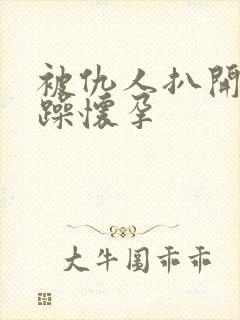 被仇人扒开腿狂躁怀孕