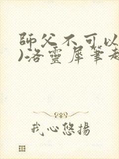 师父不可以(限)洛灵犀笔趣阁