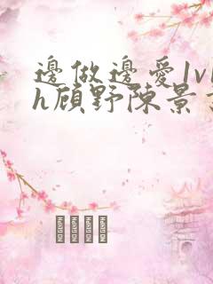 边做边爱1v1h顾野陈景书