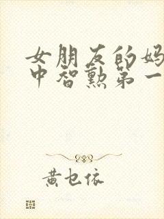 女朋友的妈妈2中智勋第一集