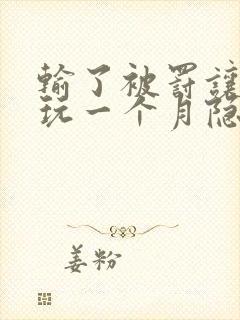 输了被罚让别人玩一个月隐私