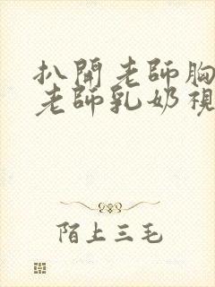 扒开老师胸罩喝老师乳奶视频