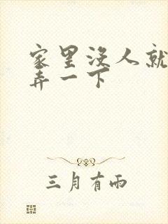 家里没人就让你弄一下