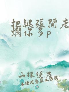 把腿张开老子臊烂你多p