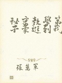 秘密教学第39子豪进到我的体内了