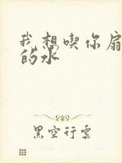 我想吃你扇贝里的水