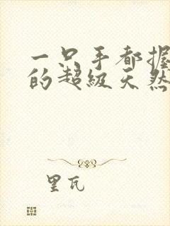 一只手都握不住的超级天然