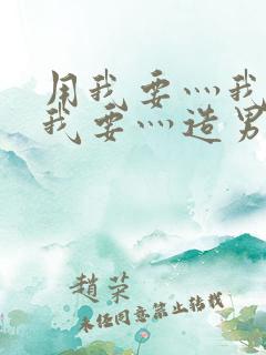 用我要灬我要灬我要灬造男男