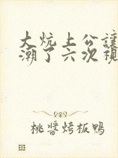 大炕上公让我高潮了六次视频